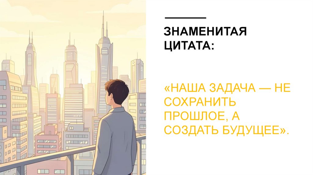 Знаменитая цитата: «Наша задача — не сохранить прошлое, а создать будущее».