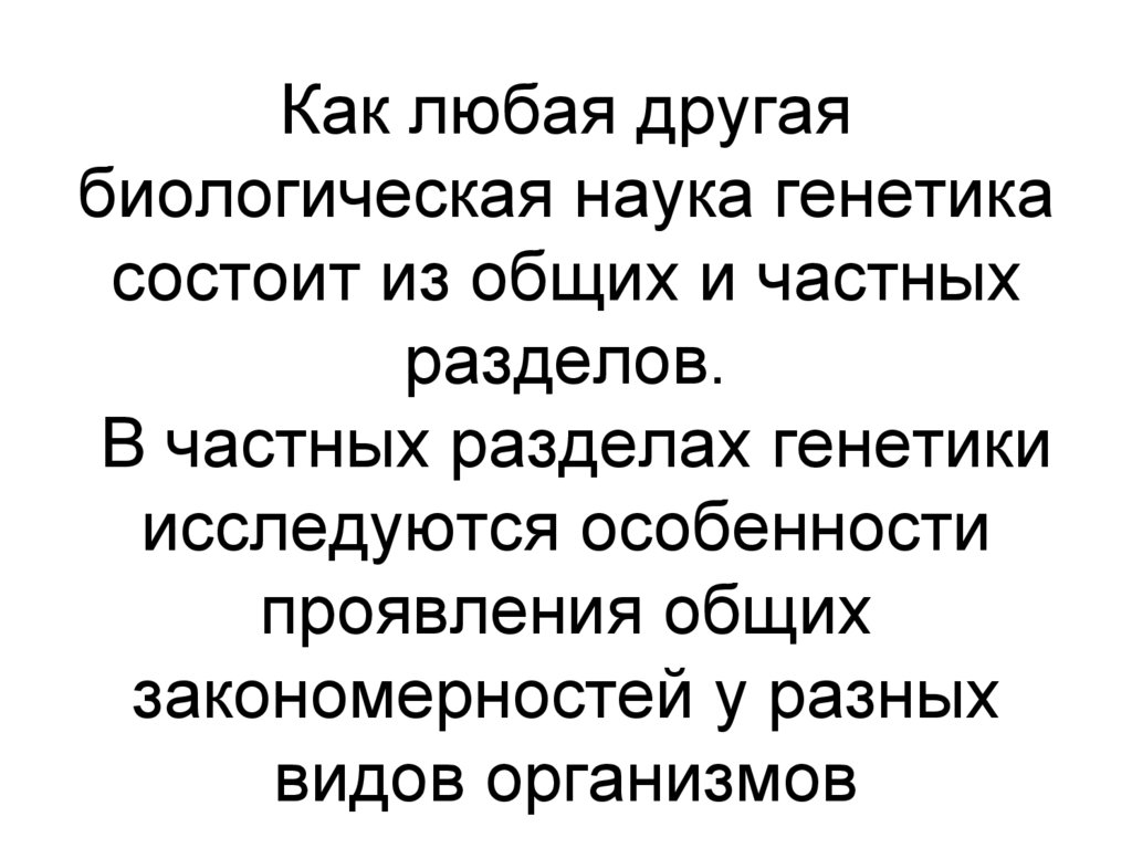 Как любая другая биологическая наука генетика состоит из общих и частных разделов. В частных разделах генетики исследуются