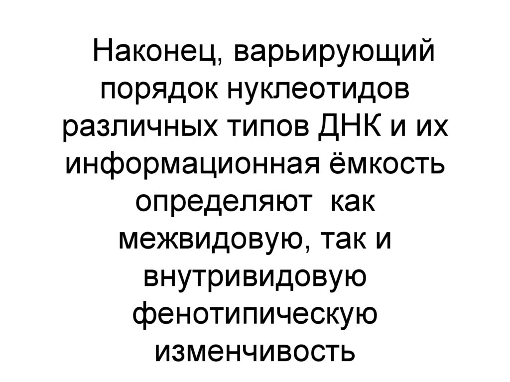 Наконец, варьирующий порядок нуклеотидов различных типов ДНК и их информационная ёмкость определяют как межвидовую, так и