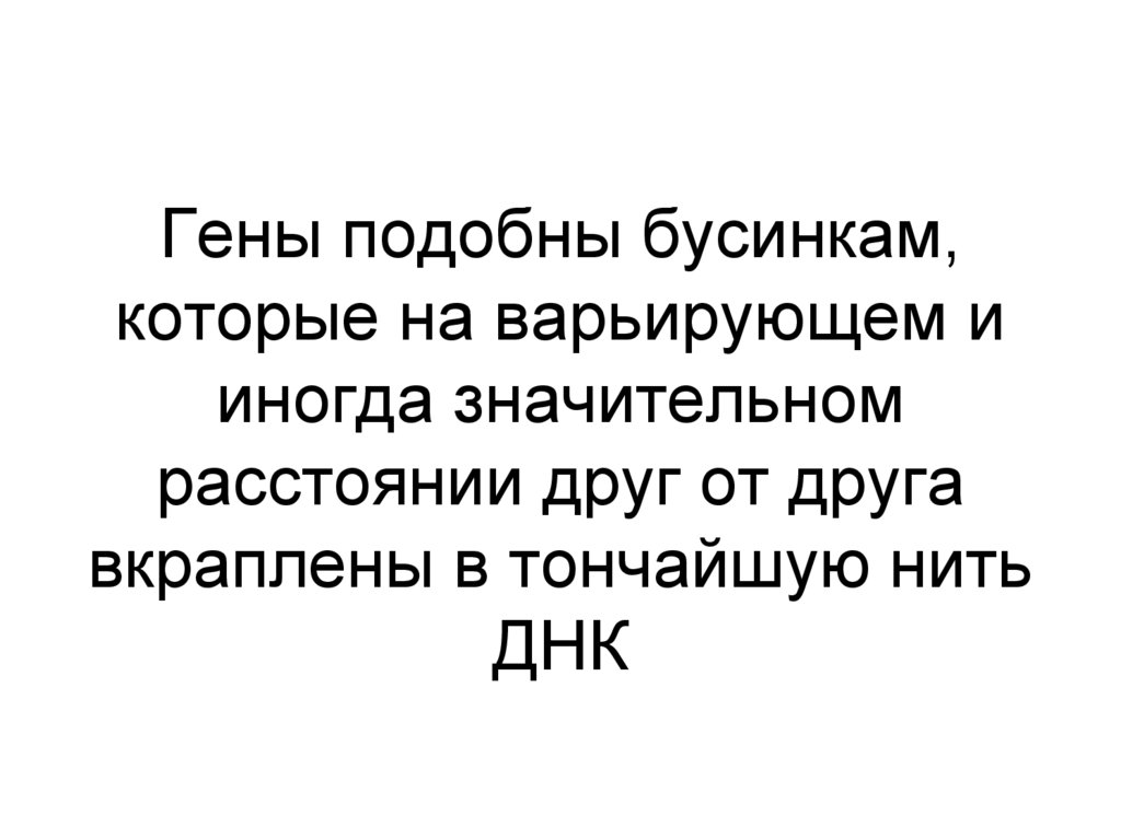 Гены подобны бусинкам, которые на варьирующем и иногда значительном расстоянии друг от друга вкраплены в тончайшую нить ДНК