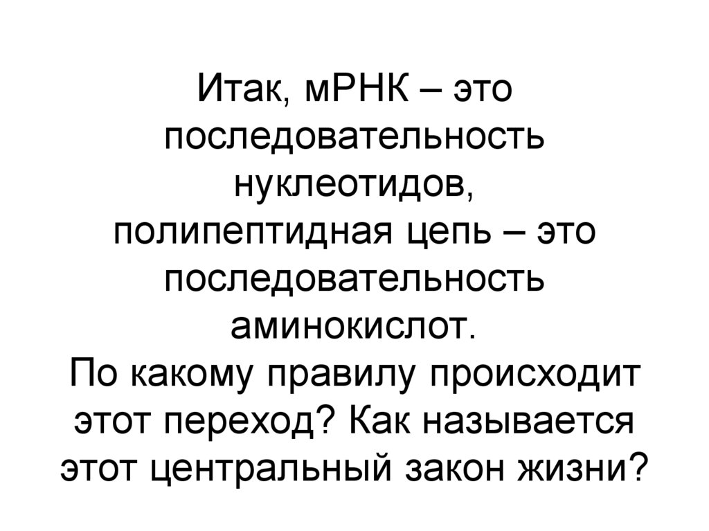 Итак, мРНК – это последовательность нуклеотидов, полипептидная цепь – это последовательность аминокислот. По какому правилу