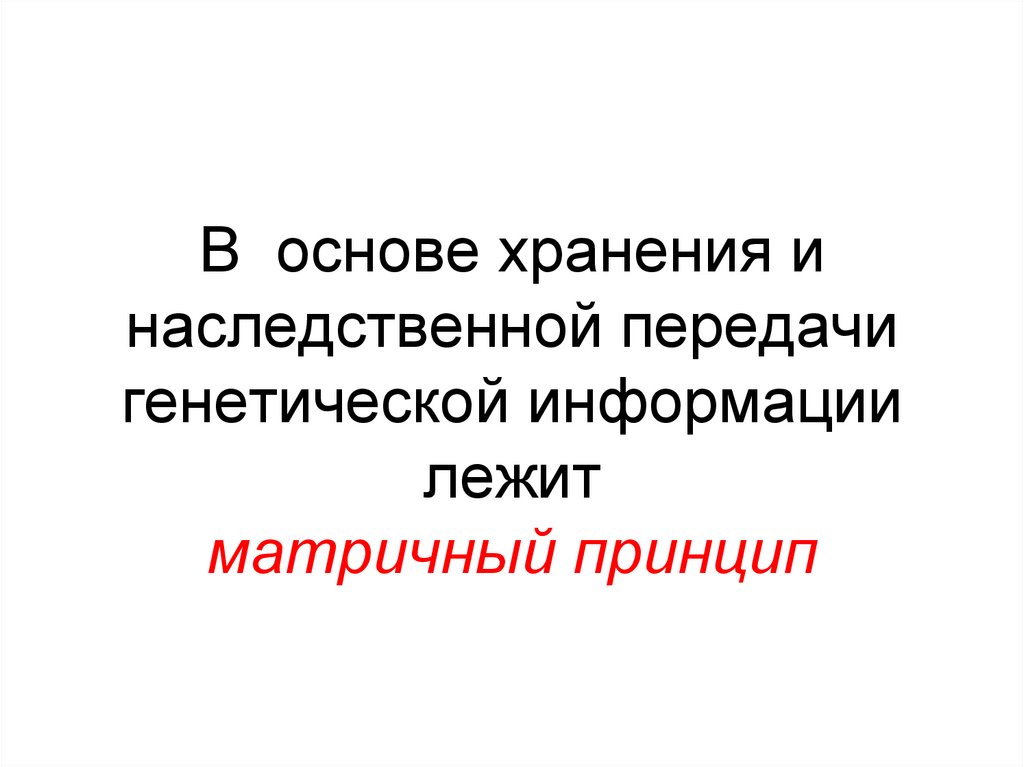 В основе хранения и наследственной передачи генетической информации лежит матричный принцип