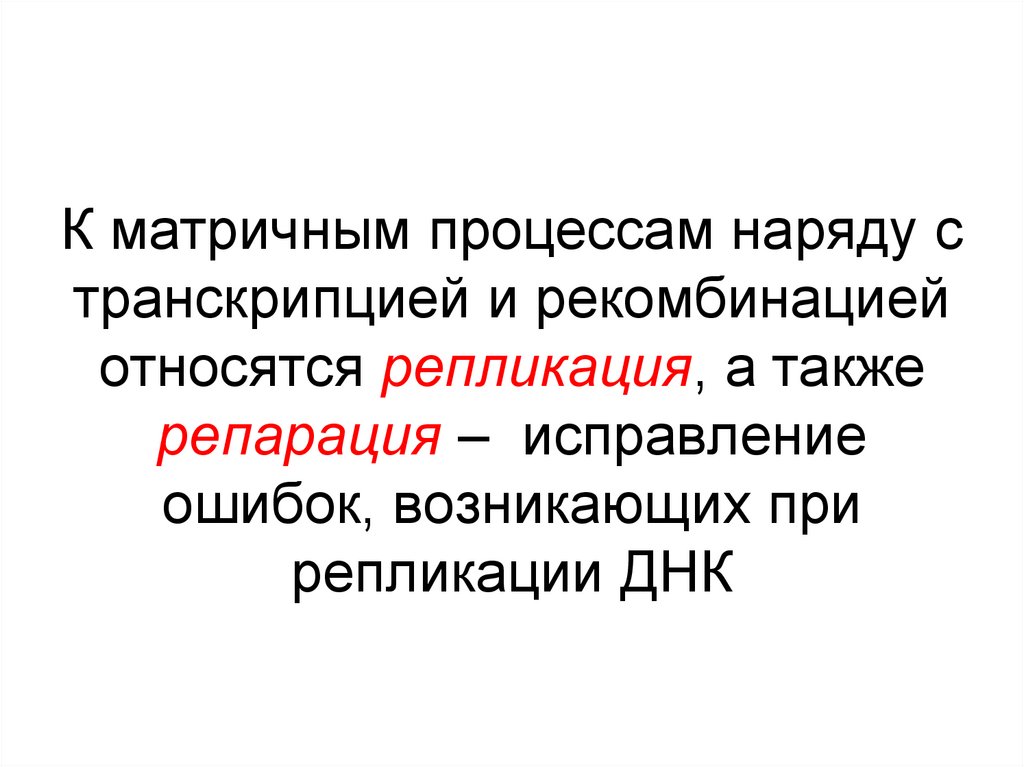 К матричным процессам наряду с транскрипцией и рекомбинацией относятся репликация, а также репарация – исправление ошибок,