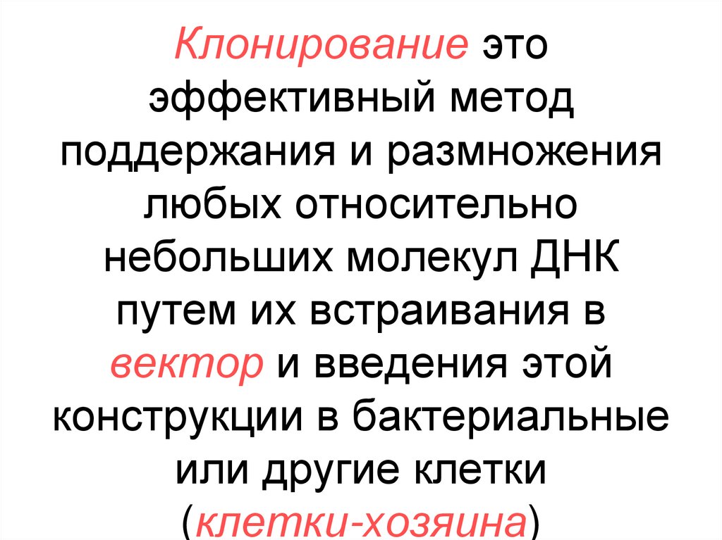 Клонирование это эффективный метод поддержания и размножения любых относительно небольших молекул ДНК путем их встраивания в