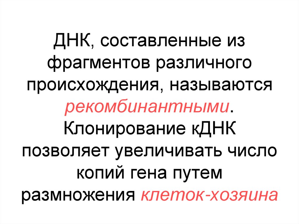 ДНК, составленные из фрагментов различного происхождения, называются рекомбинантными. Клонирование кДНК позволяет увеличивать