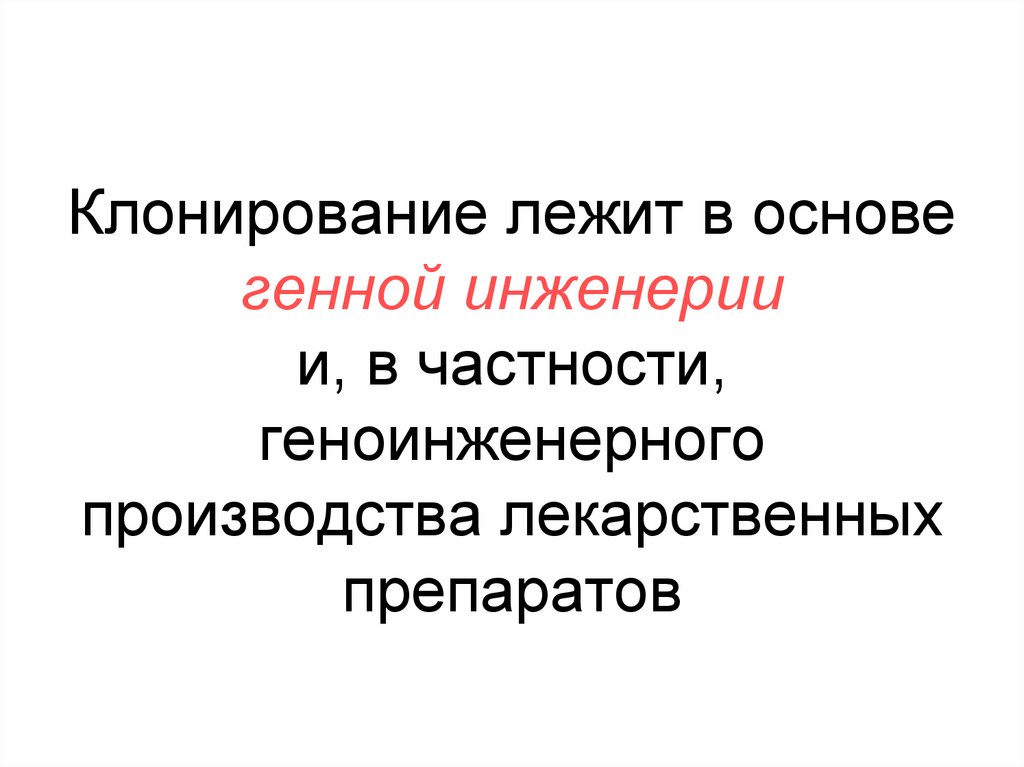 Клонирование лежит в основе генной инженерии и, в частности, геноинженерного производства лекарственных препаратов