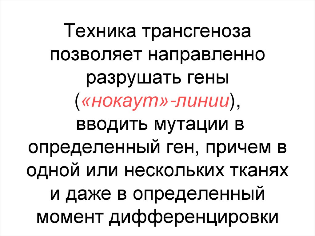 Техника трансгеноза позволяет направленно разрушать гены («нокаут»-линии), вводить мутации в определенный ген, причем в одной