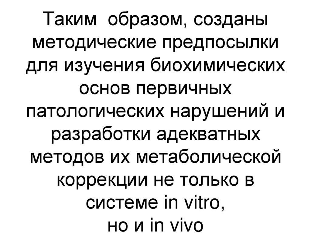 Таким образом, созданы методические предпосылки для изучения биохимических основ первичных патологических нарушений и