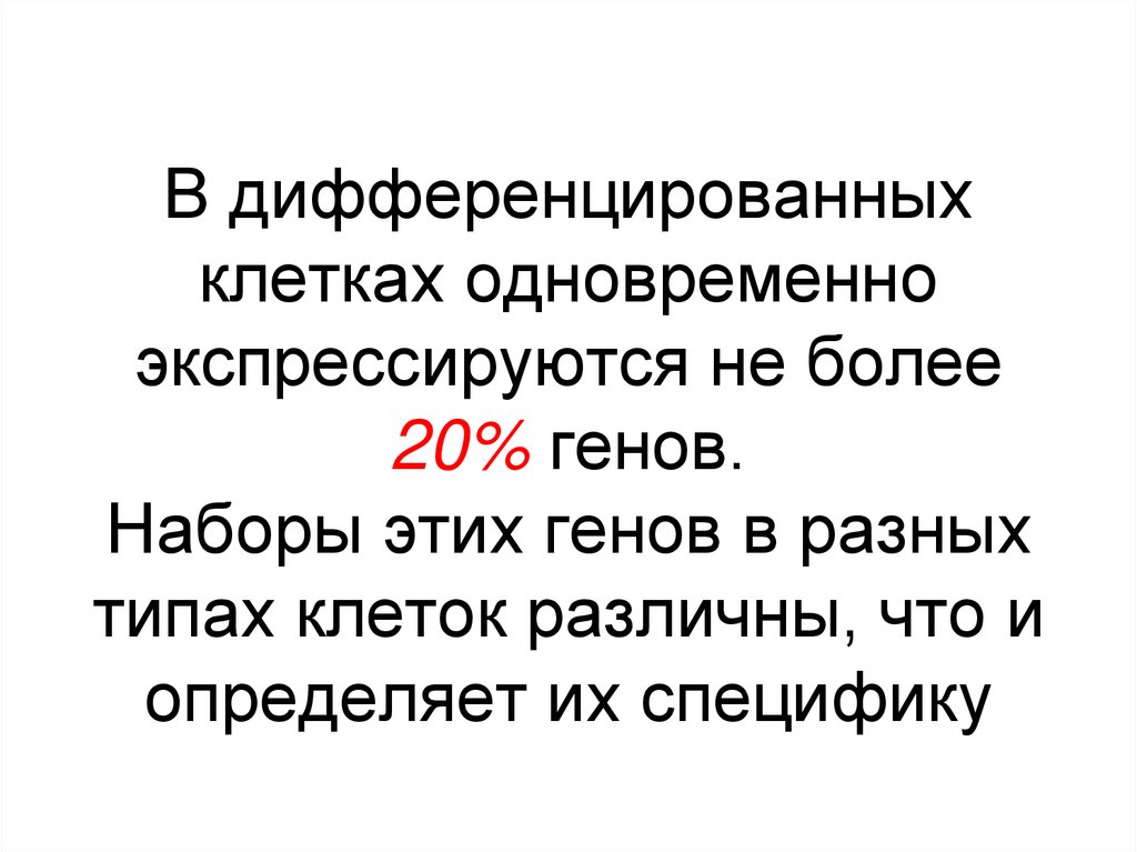 В дифференцированных клетках одновременно экспрессируются не более 20% генов. Наборы этих генов в разных типах клеток различны,