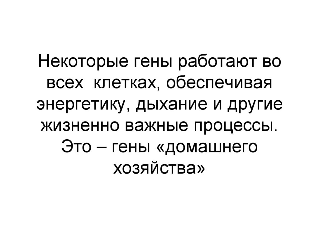 Некоторые гены работают во всех клетках, обеспечивая энергетику, дыхание и другие жизненно важные процессы. Это – гены