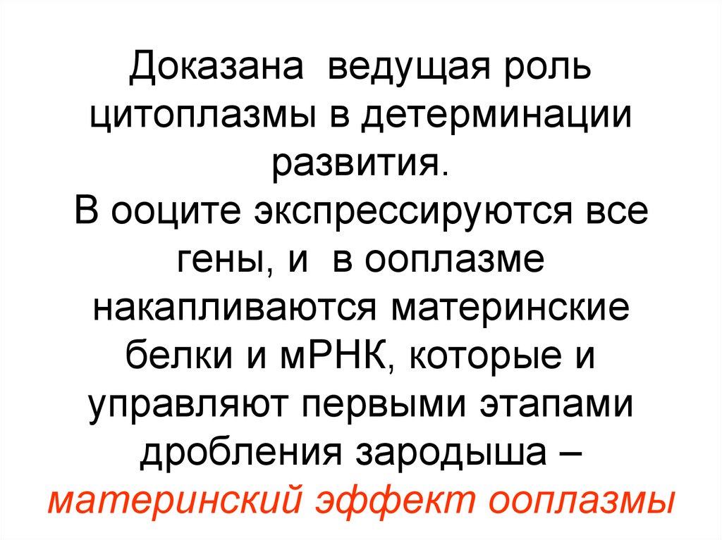 Доказана ведущая роль цитоплазмы в детерминации развития. В ооците экспрессируются все гены, и в ооплазме накапливаются