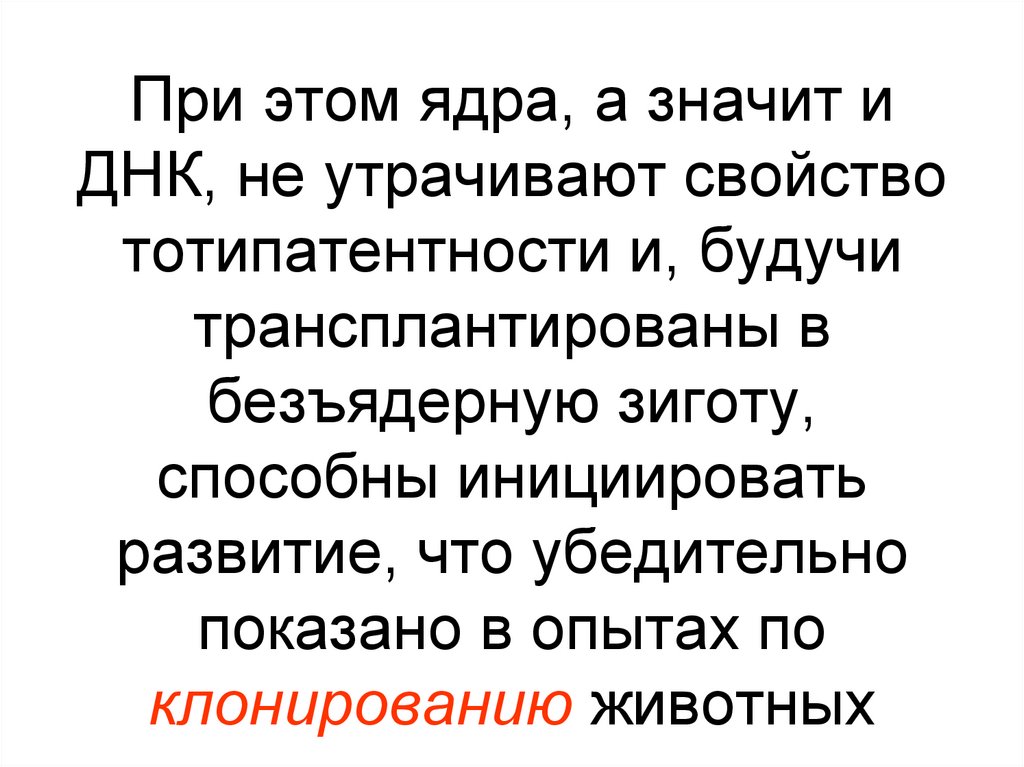 При этом ядра, а значит и ДНК, не утрачивают свойство тотипатентности и, будучи трансплантированы в безъядерную зиготу,