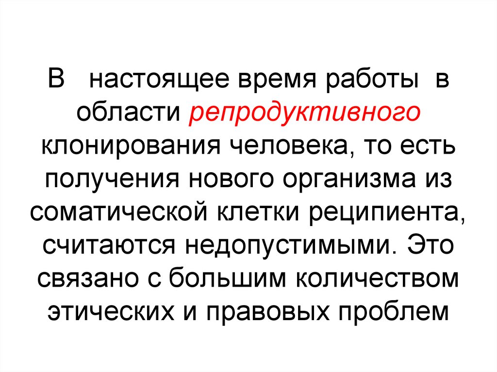 В настоящее время работы в области репродуктивного клонирования человека, то есть получения нового организма из соматической