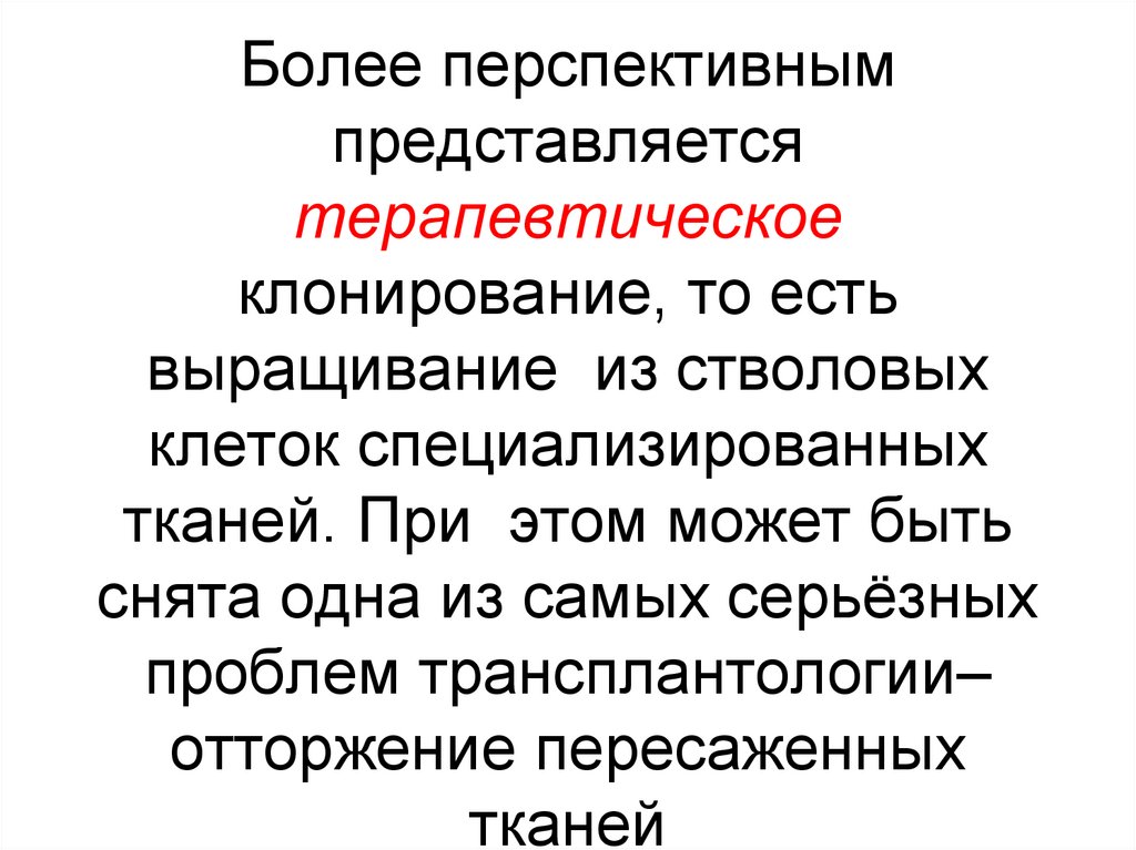 Более перспективным представляется терапевтическое клонирование, то есть выращивание из стволовых клеток специализированных