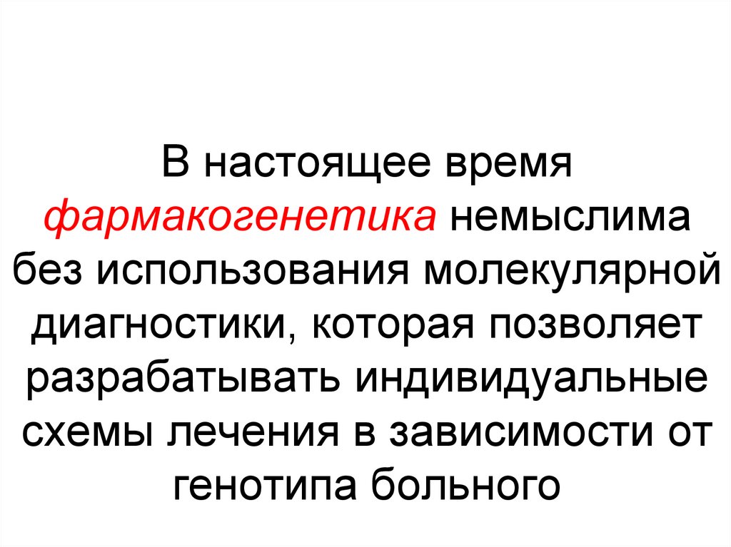 В настоящее время фармакогенетика немыслима без использования молекулярной диагностики, которая позволяет разрабатывать