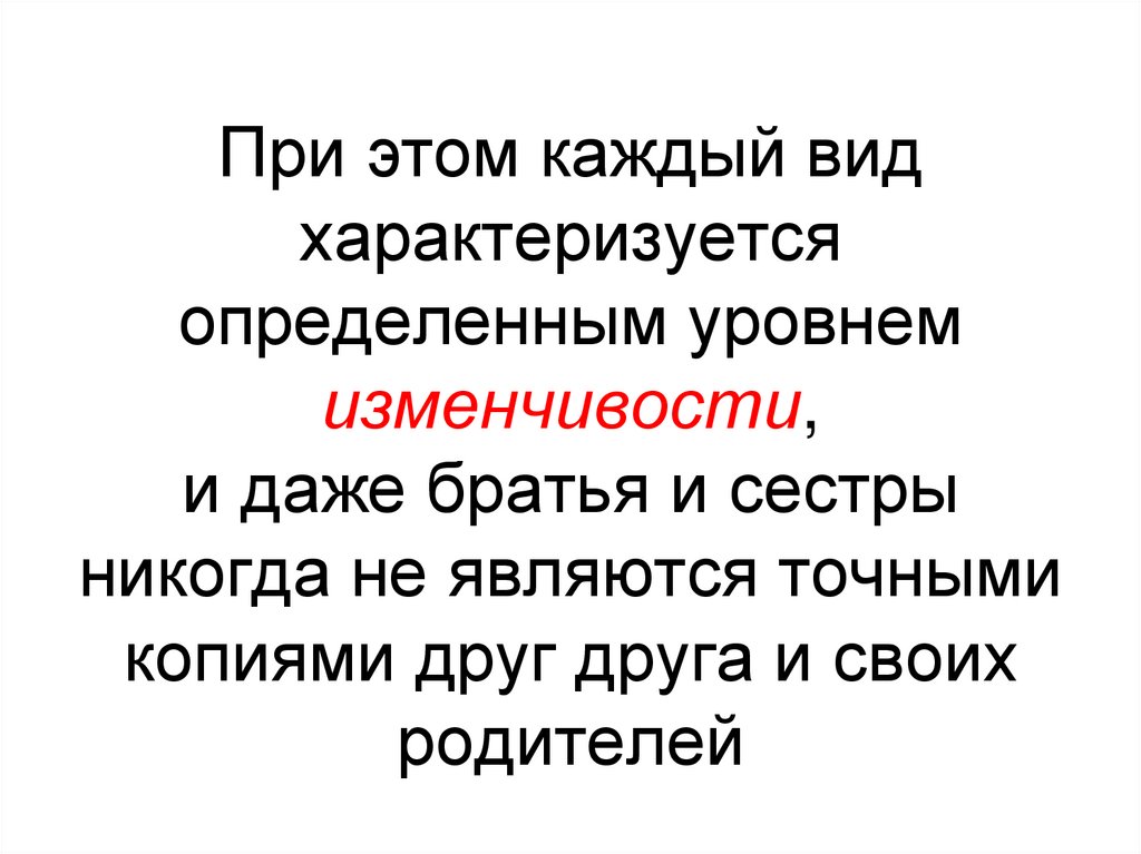 При этом каждый вид характеризуется определенным уровнем изменчивости, и даже братья и сестры никогда не являются точными