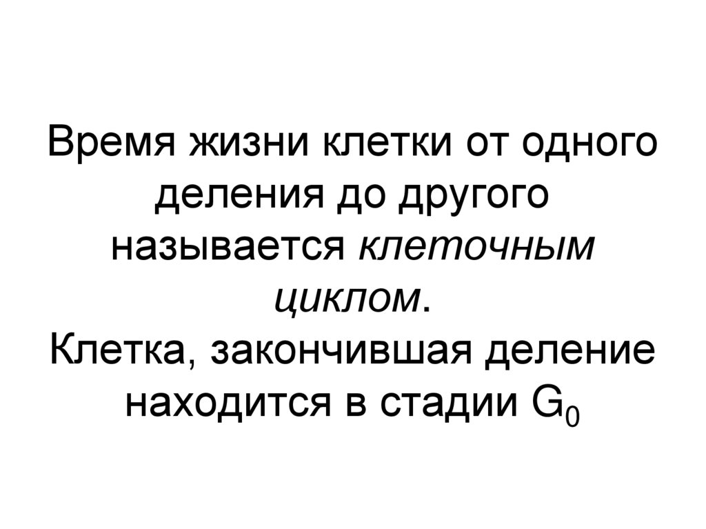 Время жизни клетки от одного деления до другого называется клеточным циклом. Клетка, закончившая деление находится в стадии G0