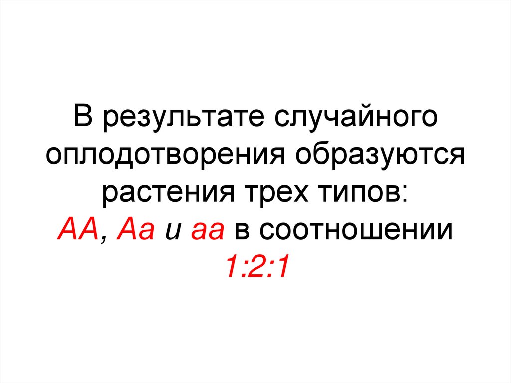 В результате случайного оплодотворения образуются растения трех типов: АА, Аа и аа в соотношении 1:2:1