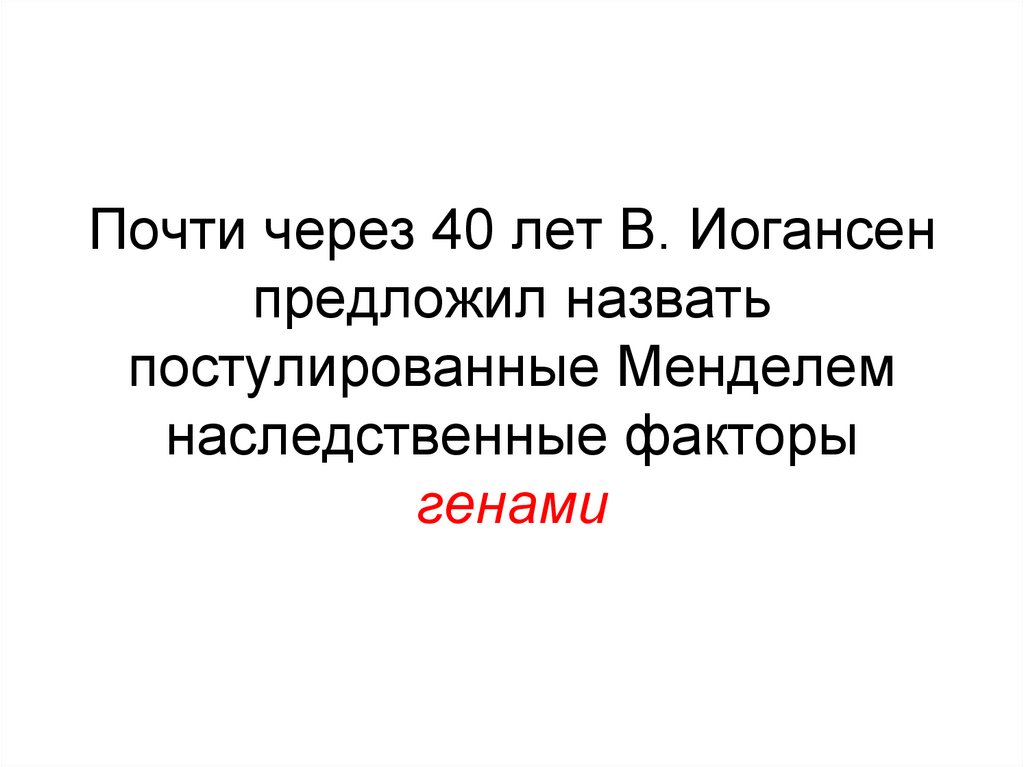 Почти через 40 лет В. Иогансен предложил назвать постулированные Менделем наследственные факторы генами