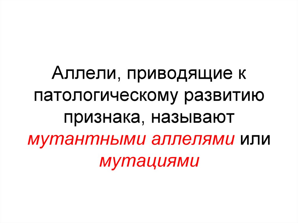 Аллели, приводящие к патологическому развитию признака, называют мутантными аллелями или мутациями