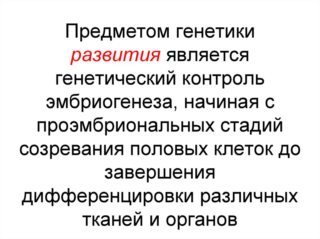 Предметом генетики развития является генетический контроль эмбриогенеза, начиная с проэмбриональных стадий созревания половых