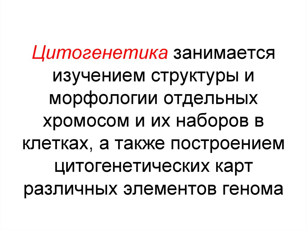 Цитогенетика занимается изучением структуры и морфологии отдельных хромосом и их наборов в клетках, а также построением