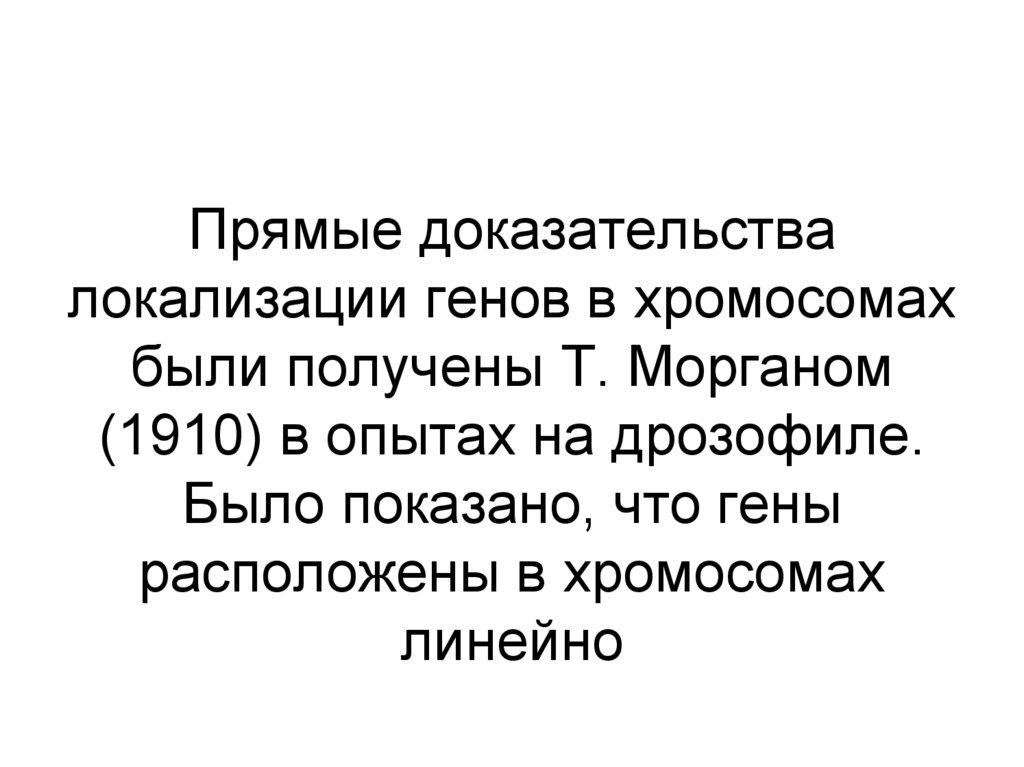 Прямые доказательства локализации генов в хромосомах были получены Т. Морганом (1910) в опытах на дрозофиле. Было показано, что