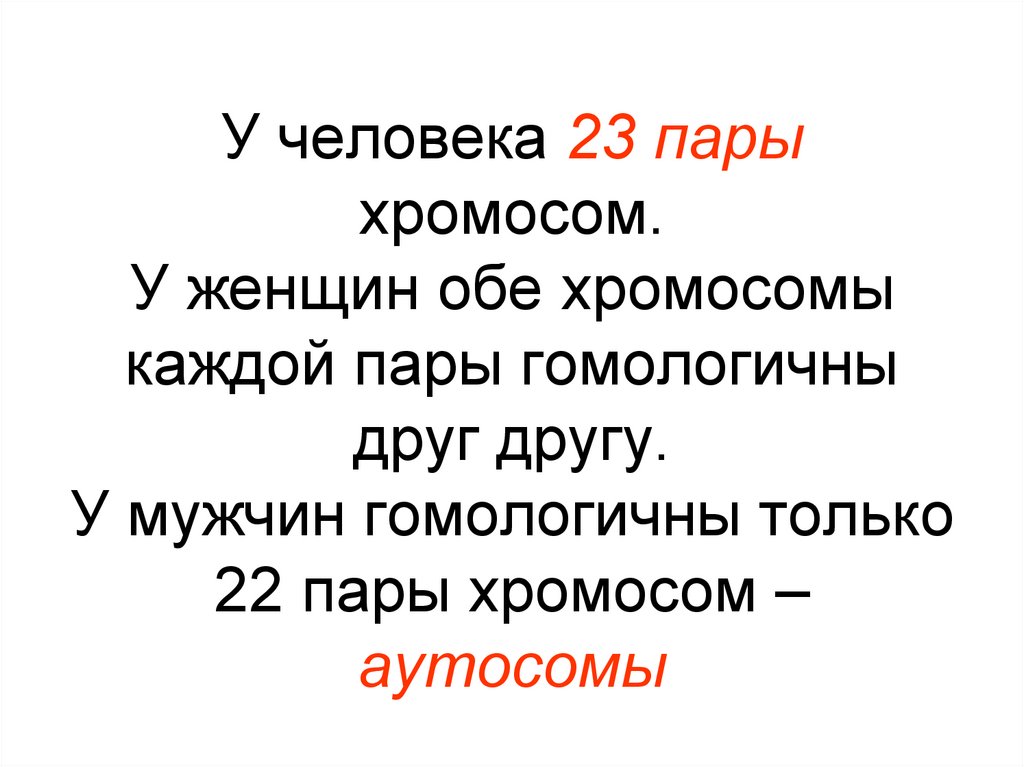 У человека 23 пары хромосом. У женщин обе хромосомы каждой пары гомологичны друг другу. У мужчин гомологичны только 22 пары