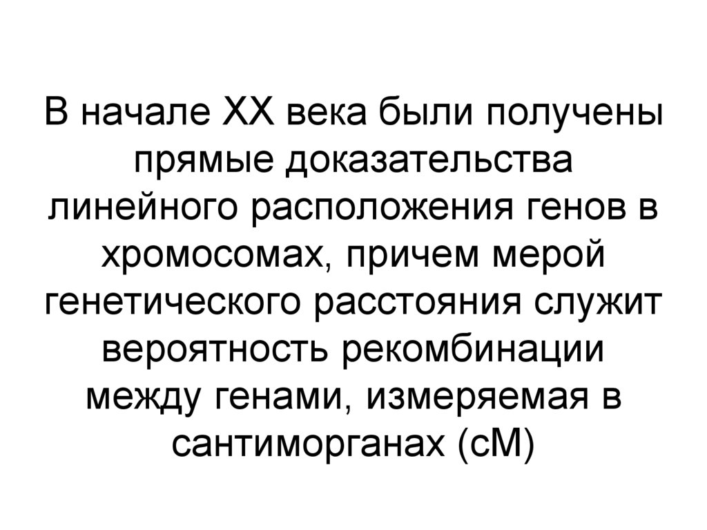 В начале ХХ века были получены прямые доказательства линейного расположения генов в хромосомах, причем мерой генетического