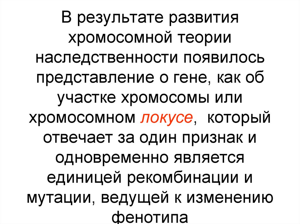 В результате развития хромосомной теории наследственности появилось представление о гене, как об участке хромосомы или