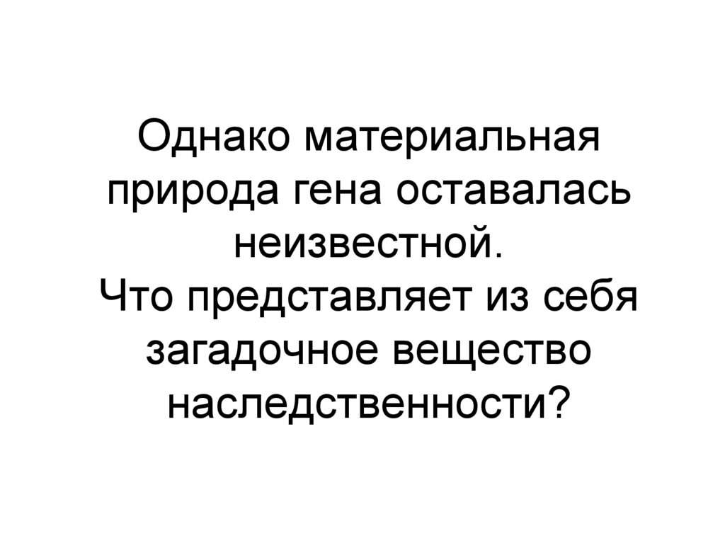 Однако материальная природа гена оставалась неизвестной. Что представляет из себя загадочное вещество наследственности?