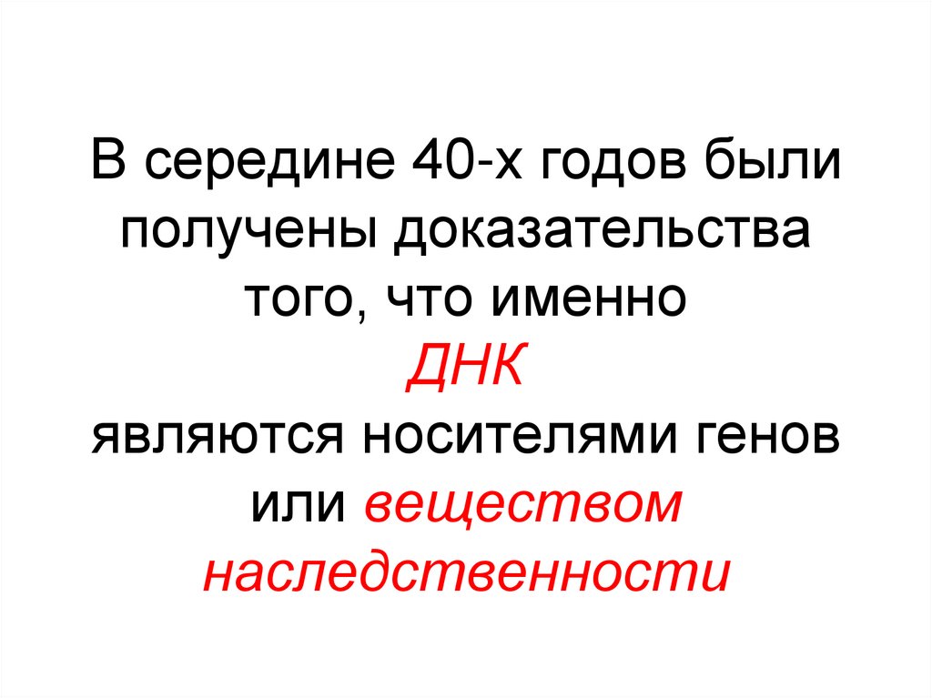В середине 40-х годов были получены доказательства того, что именно ДНК являются носителями генов или веществом