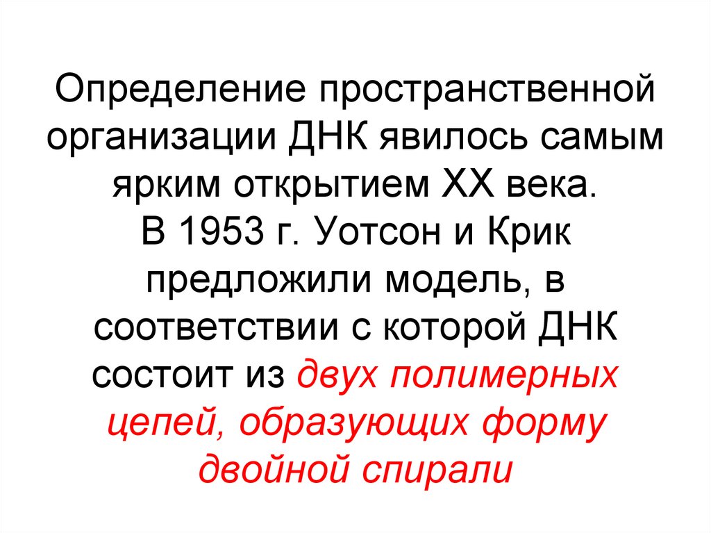 Определение пространственной организации ДНК явилось самым ярким открытием ХХ века. В 1953 г. Уотсон и Крик предложили модель,