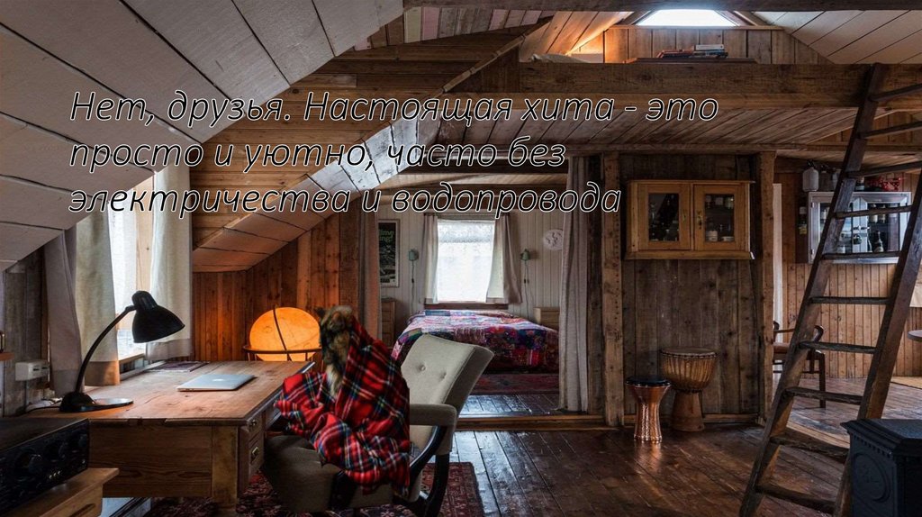 Нет, друзья. Настоящая хита - это просто и уютно, часто без электричества и водопровода