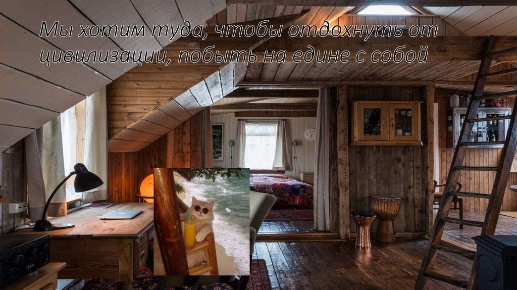 Мы хотим туда, чтобы отдохнуть от цивилизации, побыть на едине с собой