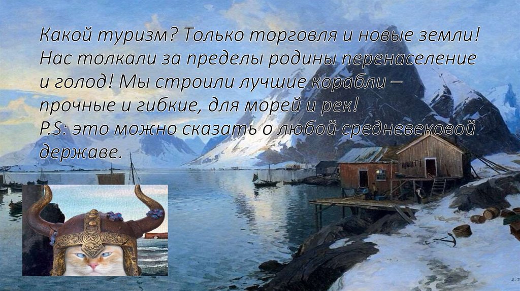 Какой туризм? Только торговля и новые земли! Нас толкали за пределы родины перенаселение и голод! Мы строили лучшие корабли –