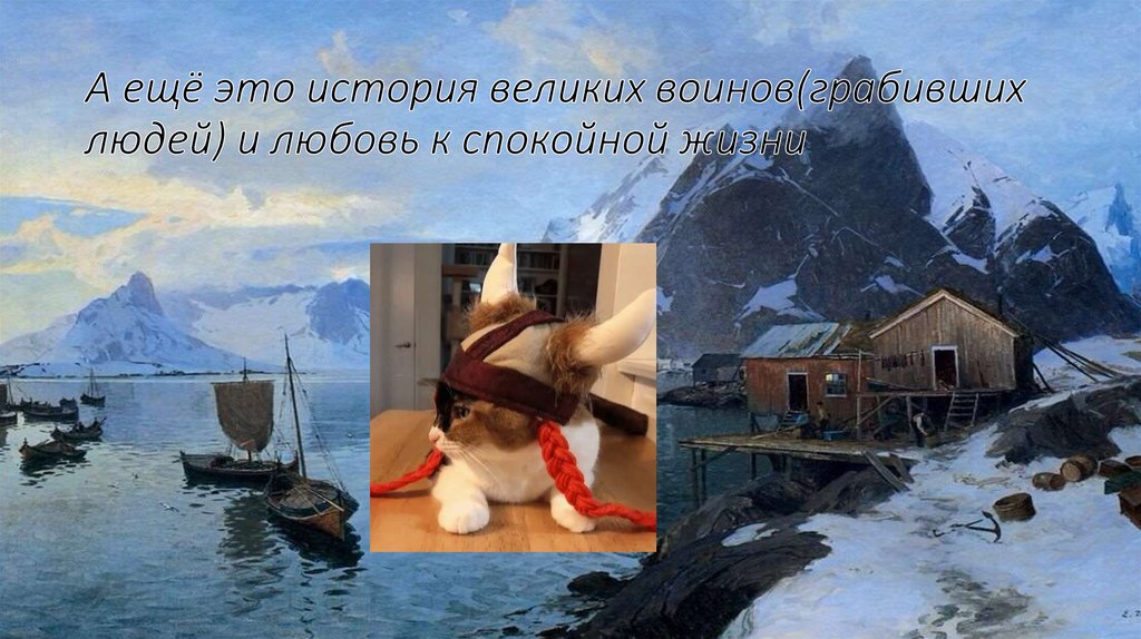 А ещё это история великих воинов(грабивших людей) и любовь к спокойной жизни