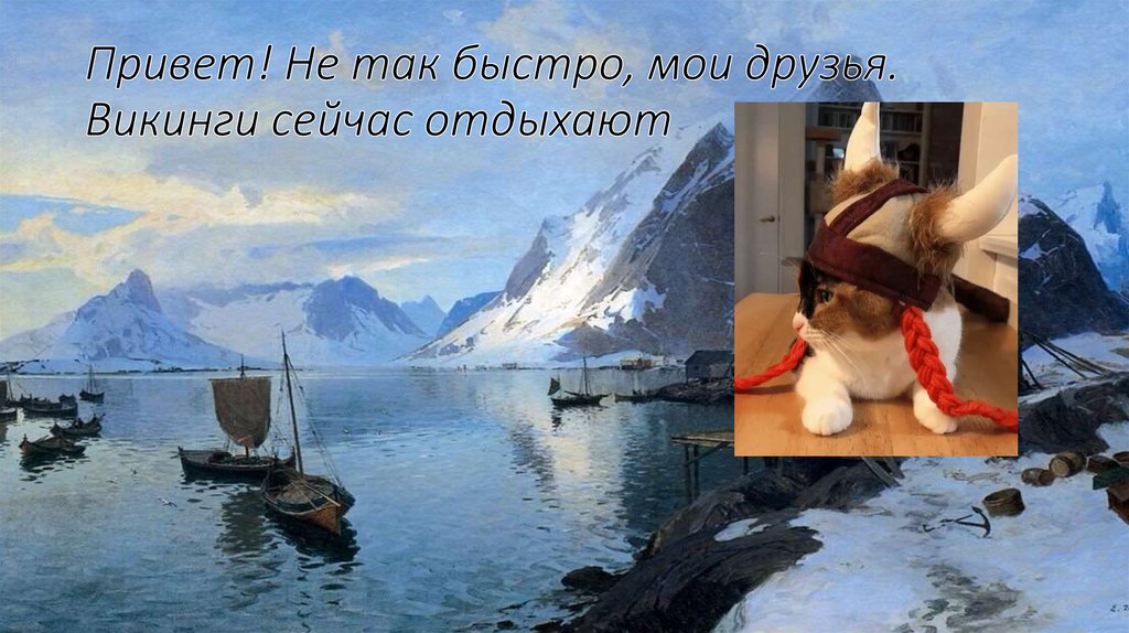 Привет! Не так быстро, мои друзья. Викинги сейчас отдыхают