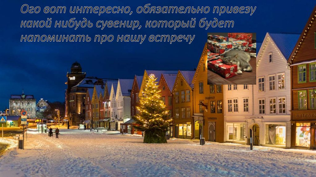 Ого вот интересно, обязательно привезу какой нибудь сувенир, который будет напоминать про нашу встречу