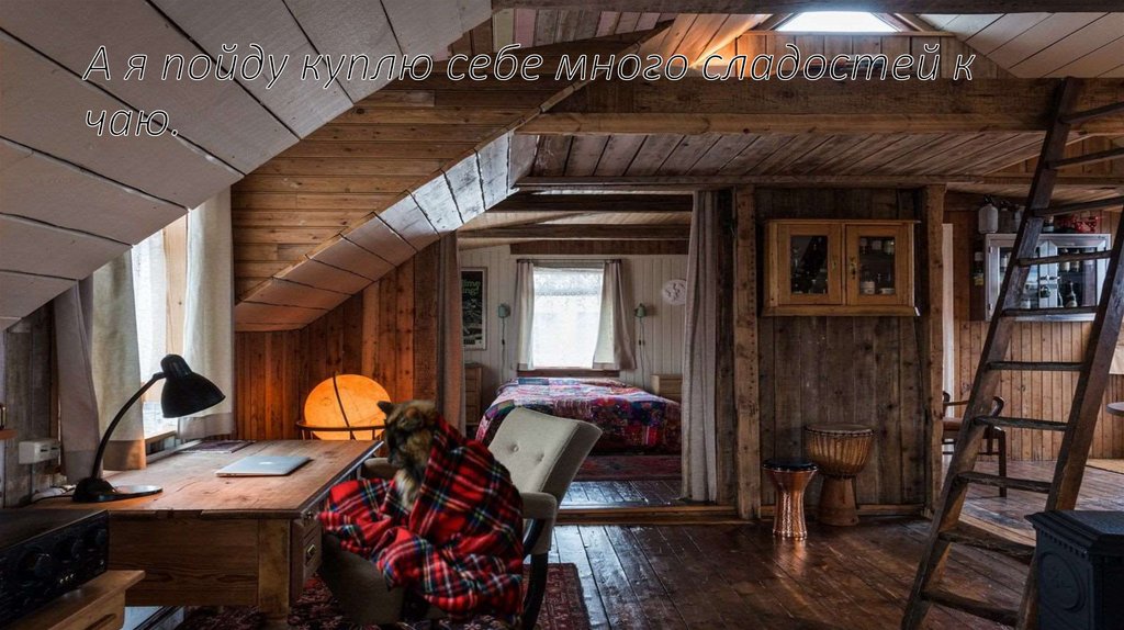 А я пойду куплю себе много сладостей к чаю.