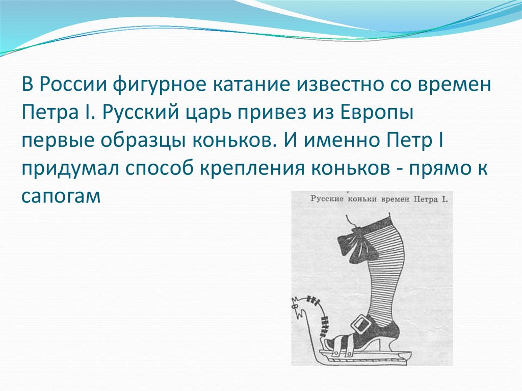 В России фигурное катание известно со времен Петра I. Русский царь привез из Европы первые образцы коньков. И именно Петр I