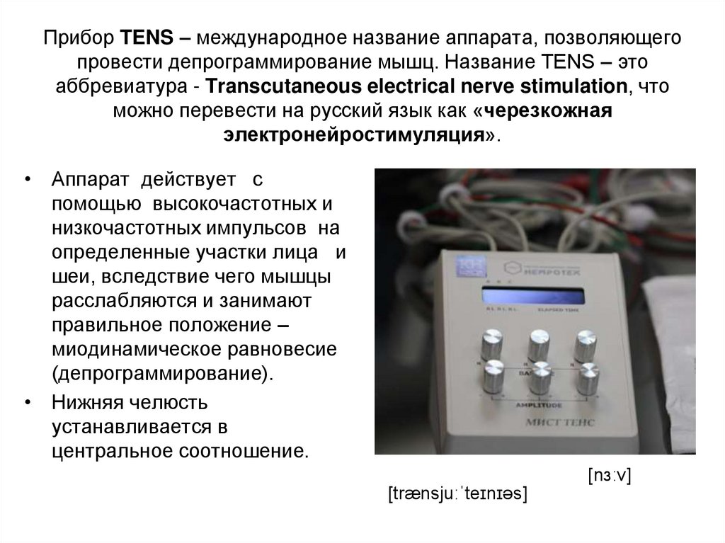 Прибор TENS – международное название аппарата, позволяющего провести депрограммирование мышц. Название TENS – это аббревиатура