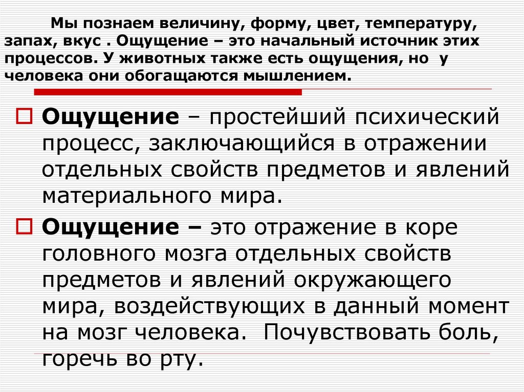 Мы познаем величину, форму, цвет, температуру, запах, вкус . Ощущение – это начальный источник этих процессов. У животных также