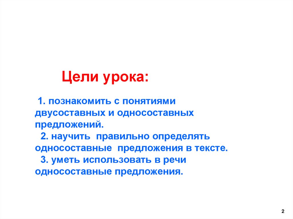 1. познакомить с понятиями двусоставных и односоставных предложений. 2. научить правильно определять односоставные предложения