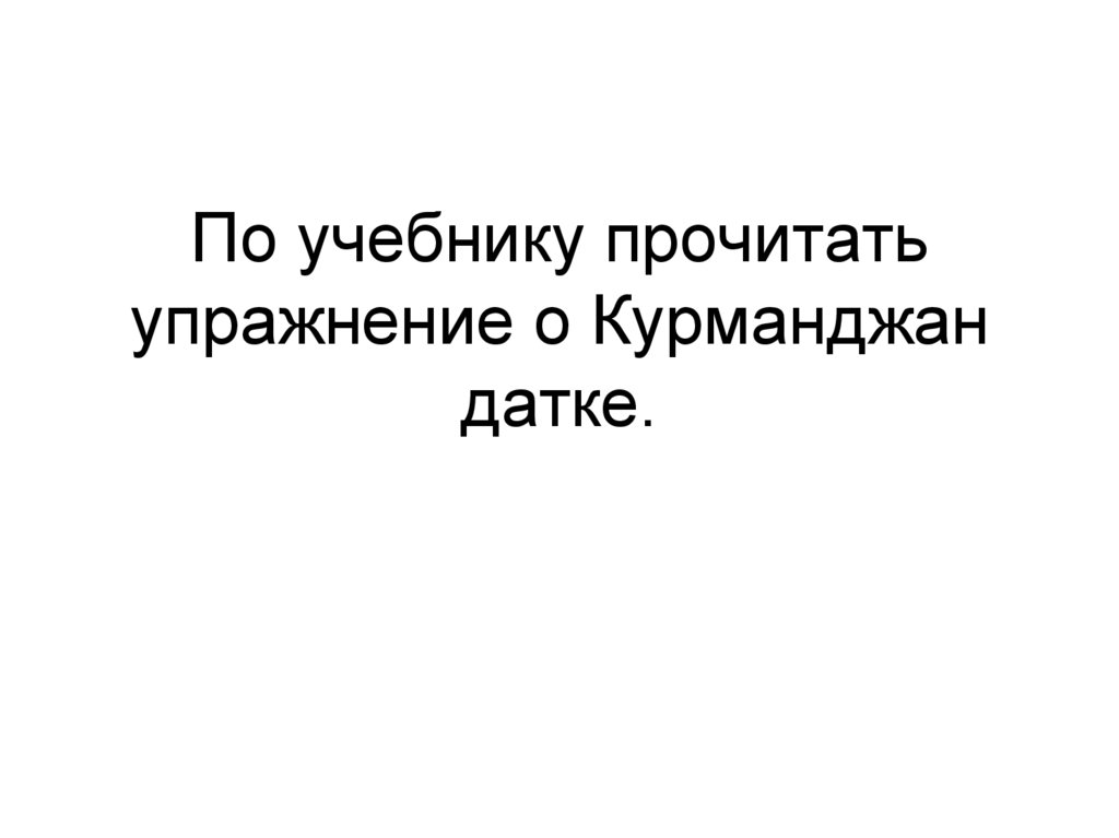По учебнику прочитать упражнение о Курманджан датке.