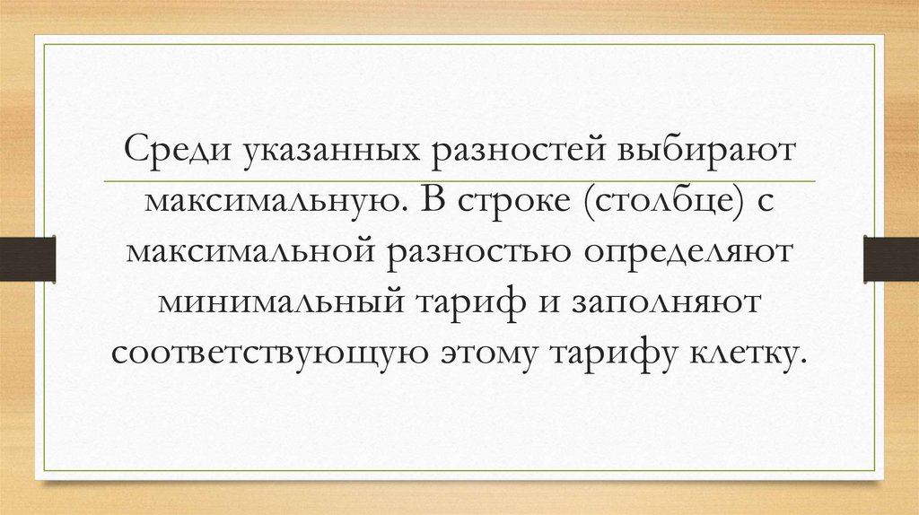 Среди указанных разностей выбирают максимальную. В строке (столбце) с максимальной разностью определяют минимальный тариф и