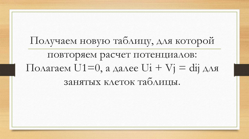 Получаем новую таблицу, для которой повторяем расчет потенциалов: Полагаем U1=0, а далее Ui + Vj = dij для занятых клеток