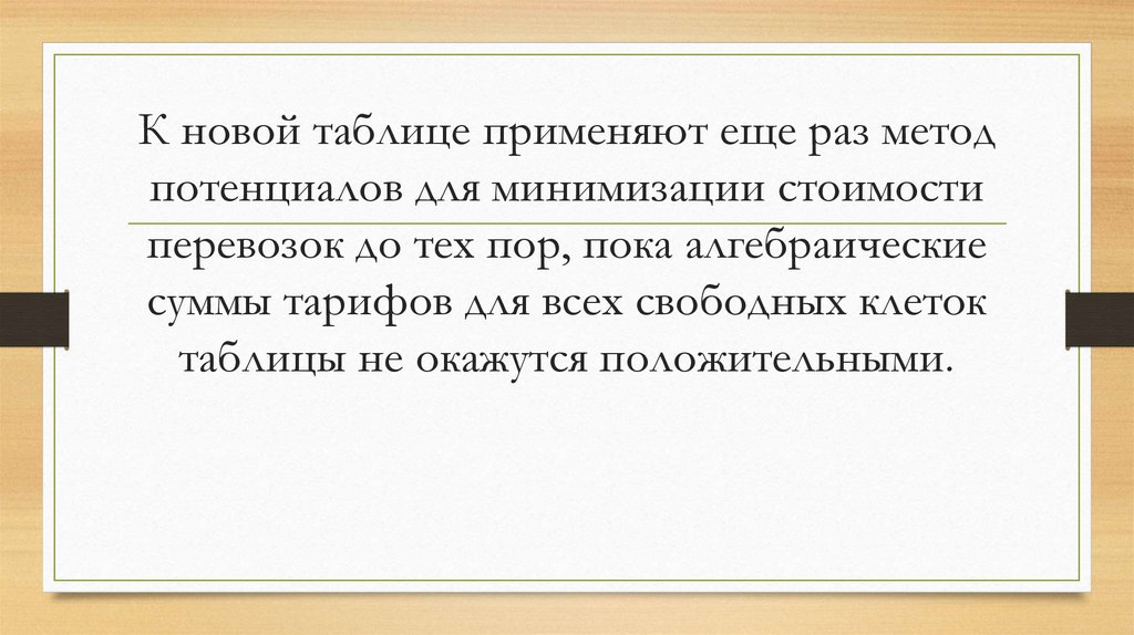 К новой таблице применяют еще раз метод потенциалов для минимизации стоимости перевозок до тех пор, пока алгебраические суммы