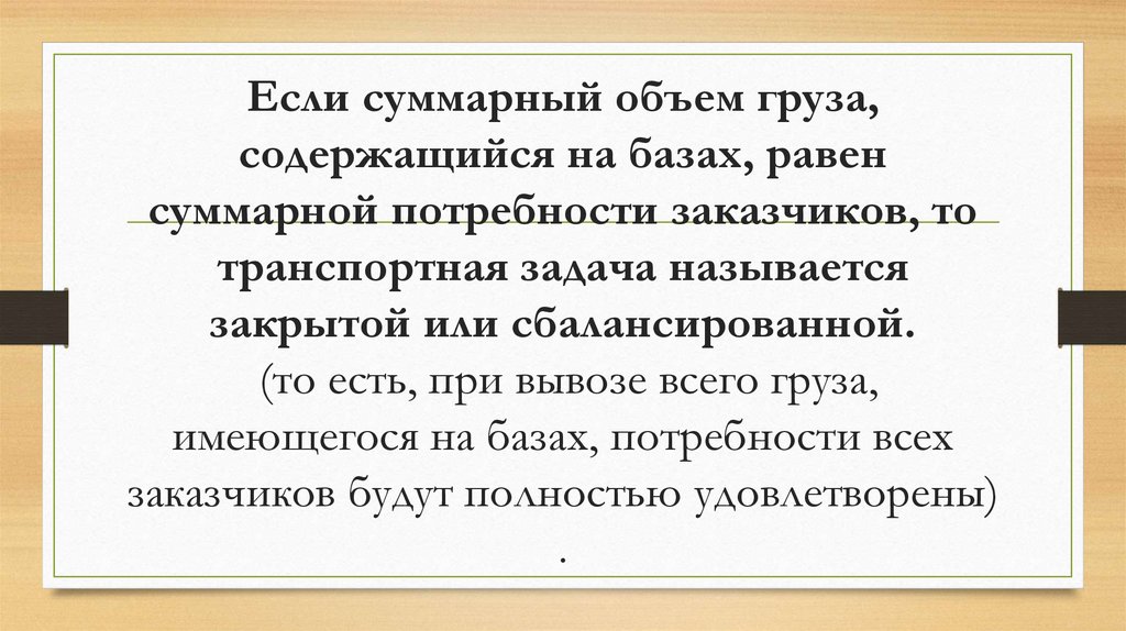 Если суммарный объем груза, содержащийся на базах, равен суммарной потребности заказчиков, то транспортная задача называется