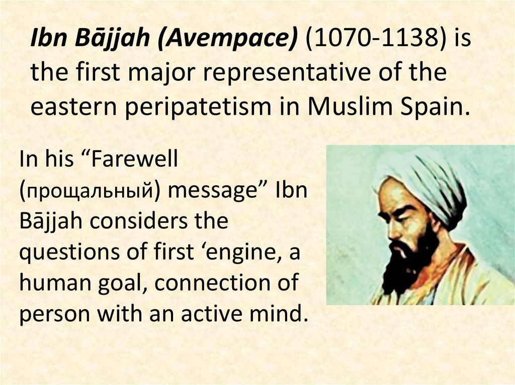 Ibn Bājjah (Avempace) (1070-1138) is the first major representative of the eastern peripatetism in Muslim Spain.